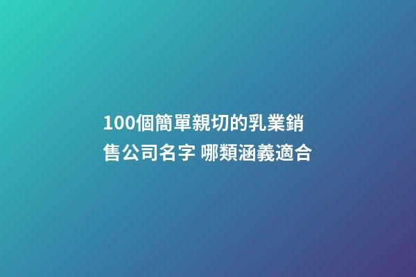 100個簡單親切的乳業銷售公司名字 哪類涵義適合-第1張-公司起名-玄機派